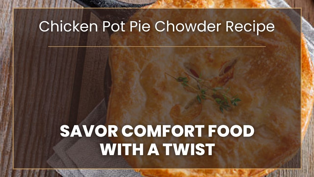 Savor Comfort Food with a Twist Chicken Pot Pie Chowder Recipe